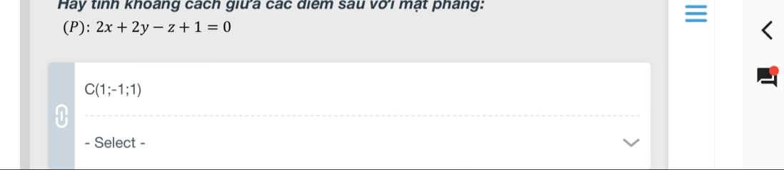 Hay tinh khoáng cách giữa các diệm sau với mạt pháng: 
(P): 2x+2y-z+1=0
C(1;-1;1)
- Select -