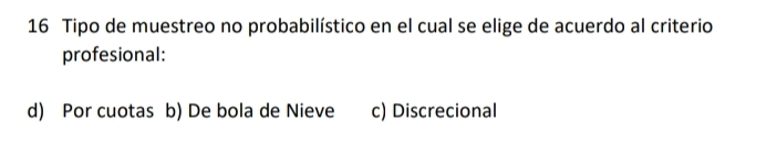 Tipo de muestreo no probabilístico en el cual se elige de acuerdo al criterio
profesional:
d) Por cuotas b) De bola de Nieve c) Discrecional