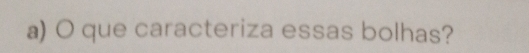 que caracteriza essas bolhas?