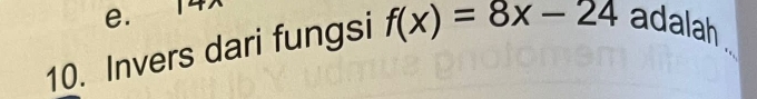 e.
10. Invers dari fungsi f(x)=8x-24 adalah