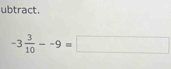 ubtract.
-3 3/10 --9=□