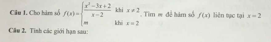 Cho hàm số f(x)=beginarrayl  (x^2-3x+2)/x-2 khix!= 2 mkhix=2endarray.. Tìm m để hàm số f(x) liên tục tại x=2
Câu 2. Tính các giới hạn sau: