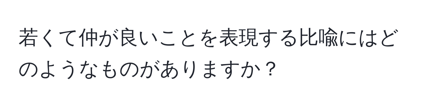 若くて仲が良いことを表現する比喩にはどのようなものがありますか？