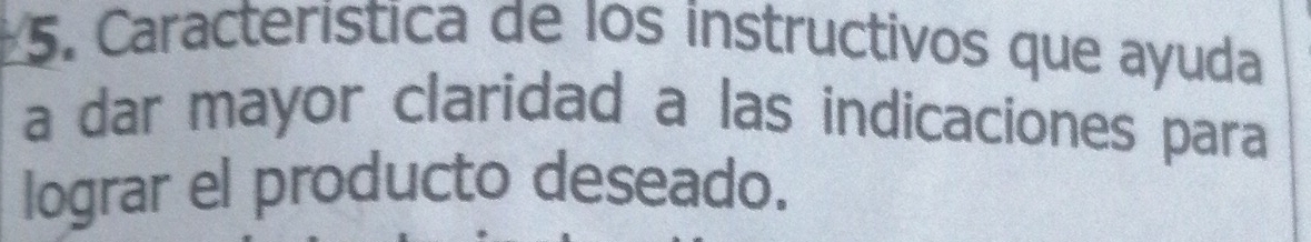 Característica de los instructivos que ayuda 
a dar mayor claridad a las indicaciones para 
lograr el producto deseado.