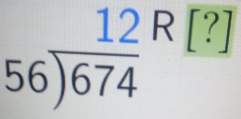 beginarrayr 12 56encloselongdiv 674endarray R[?]