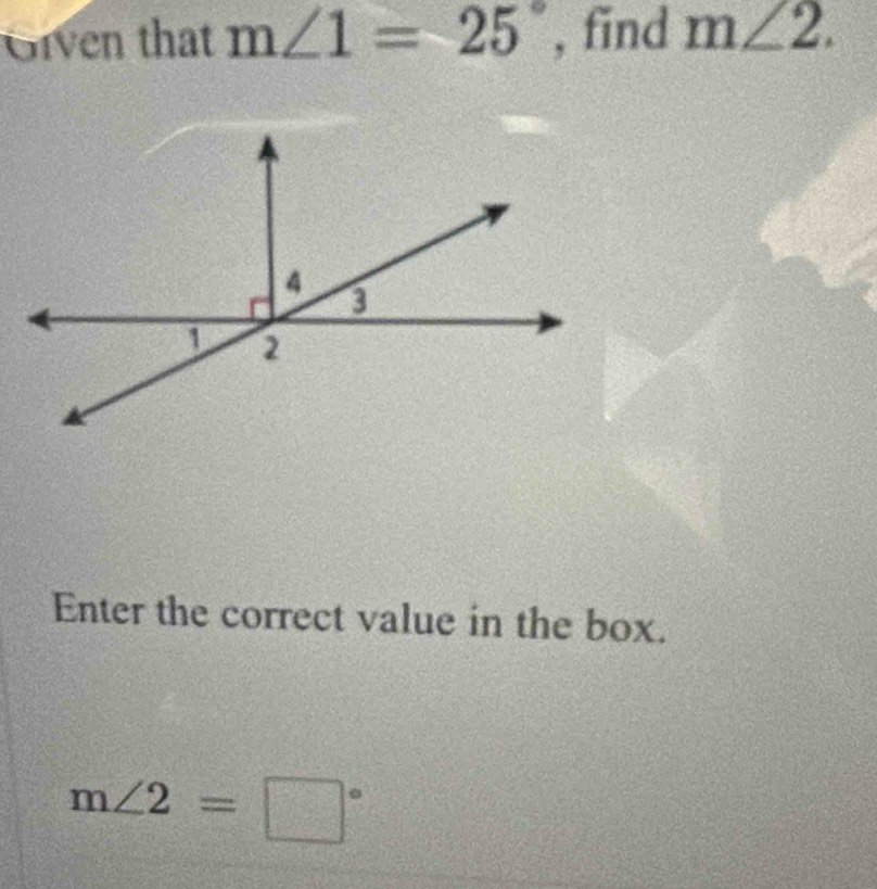 Given that m∠ 1=25° , find m∠ 2. 
Enter the correct value in the box.
m∠ 2=□°