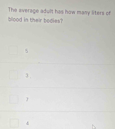 The average adult has how many liters of
blood in their bodies?
5
3 、
7
4