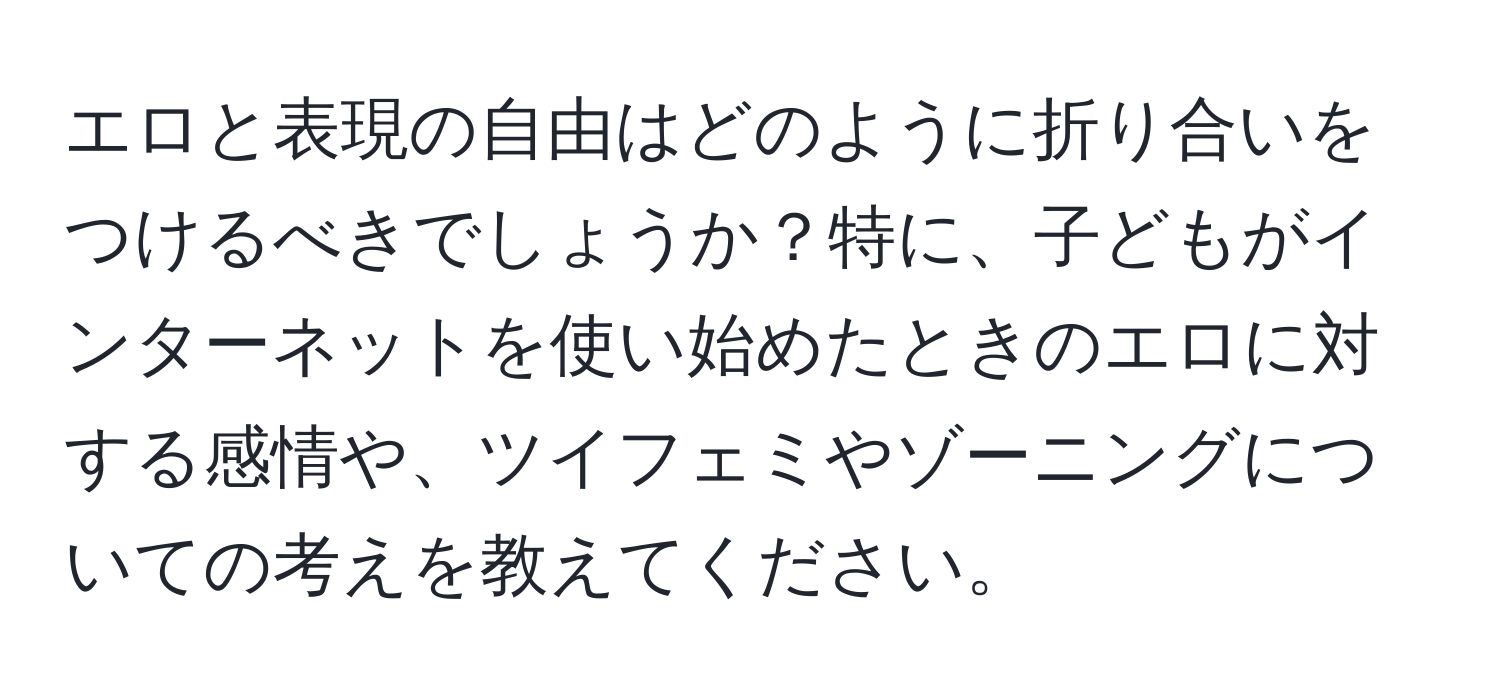 エロと表現の自由はどのように折り合いをつけるべきでしょうか？特に、子どもがインターネットを使い始めたときのエロに対する感情や、ツイフェミやゾーニングについての考えを教えてください。