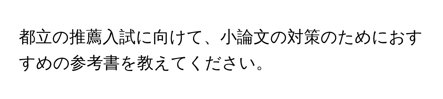 都立の推薦入試に向けて、小論文の対策のためにおすすめの参考書を教えてください。