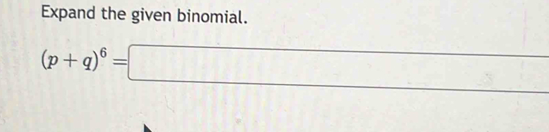 Expand the given binomial. 
-
(p+q)^6=□