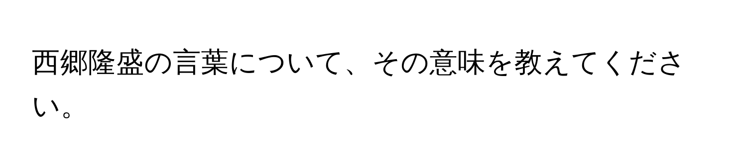 西郷隆盛の言葉について、その意味を教えてください。