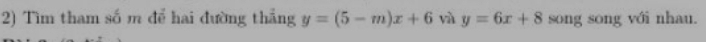 Tìm tham số m để hai đường thẳng y=(5-m)x+6 yù y=6x+8 song song với nhau.