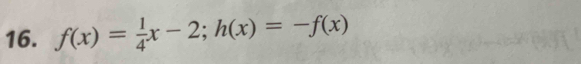 f(x)= 1/4 x-2; h(x)=-f(x)