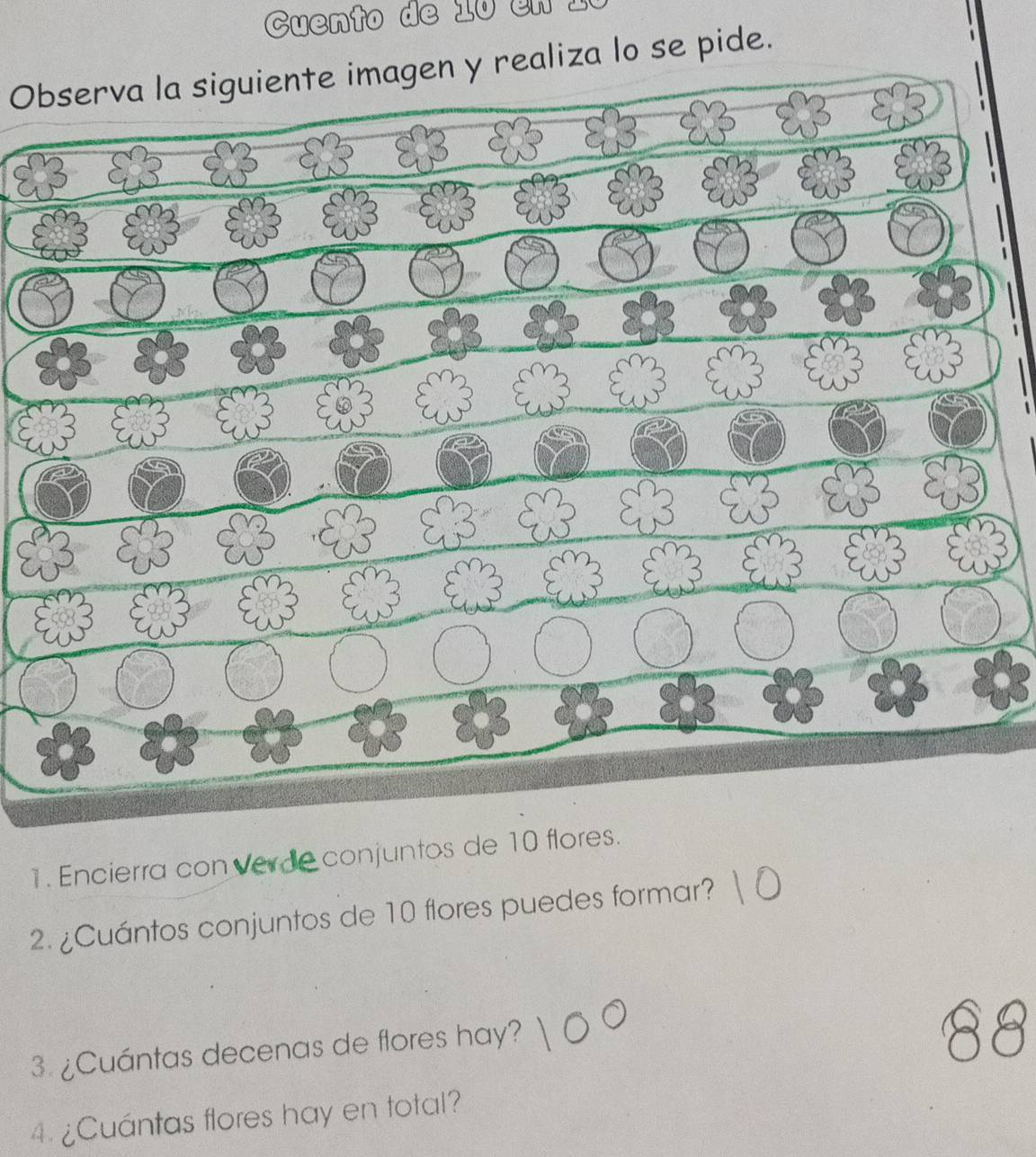 Cuento de 10 en 10
Observa la siguiente imagen y realiza lo se pide. 
1. Encierra con verde conjuntos de 10 flores. 
2. ¿Cuántos conjuntos de 10 flores puedes formar? 
3. ¿Cuántas decenas de flores hay? 
4. ¿Cuántas flores hay en total?