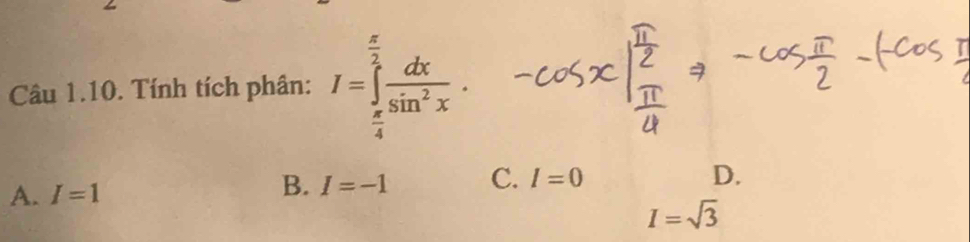 Tính tích phân: I=∈tlimits _ π /4 ^ π /2  dx/sin^2x .
A. I=1
B. I=-1 C. I=0
D.
I=sqrt(3)