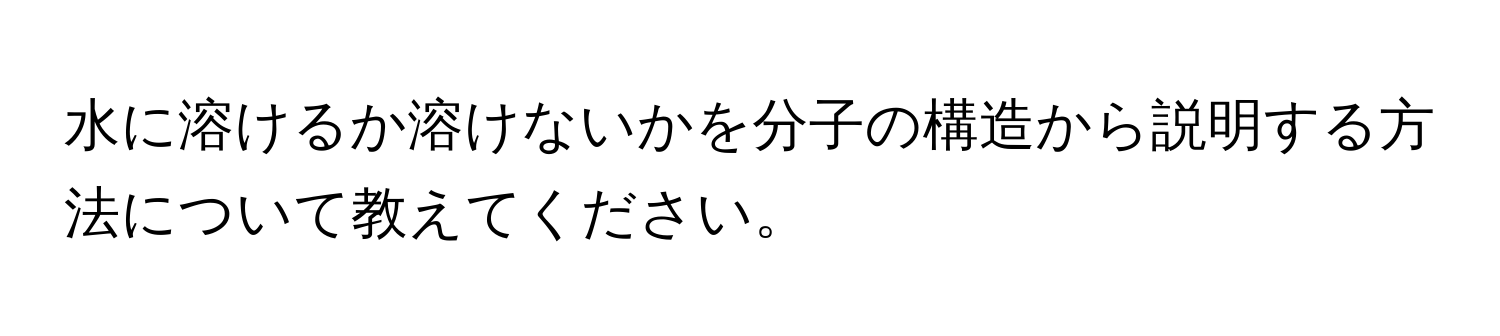 水に溶けるか溶けないかを分子の構造から説明する方法について教えてください。