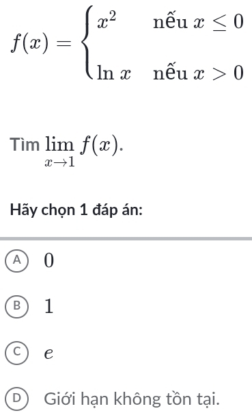 f(x)=beginarrayl x^2nhat eux≤ 0 ln xnhat eux>0endarray.
Timlimlimits _xto 1f(x). 
Hãy chọn 1 đáp án:
A) 0
B) 1
C) e
D) Giới hạn không tồn tại.