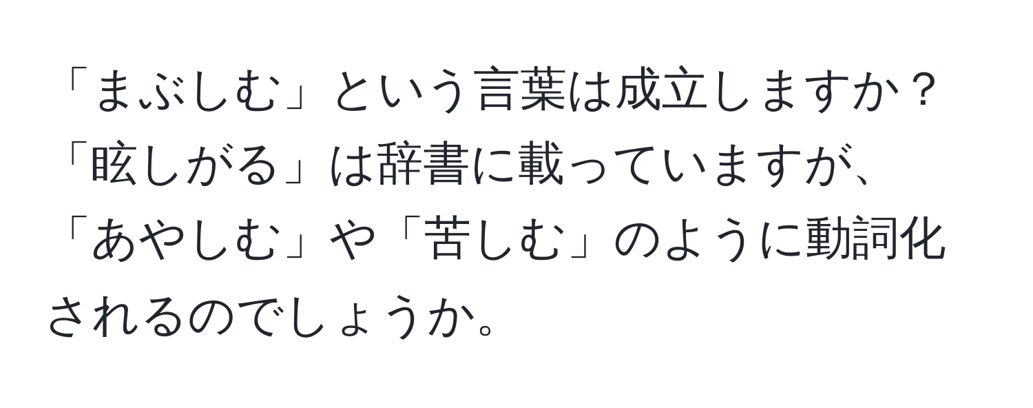 「まぶしむ」という言葉は成立しますか？「眩しがる」は辞書に載っていますが、「あやしむ」や「苦しむ」のように動詞化されるのでしょうか。