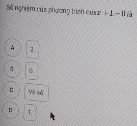 Số nghiệm của phương trình cos x+1=0 là
A 2.
B 0.
C Vô số
D 1.