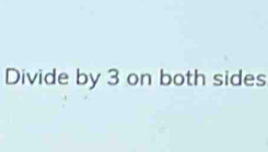 Divide by 3 on both sides