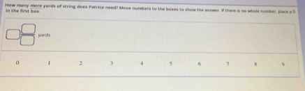 How many more yards of string does Patrice need? Move numbers to the boxes to show the answer, If there is no whole cumber, place a O 
in the first box
yards
0 1 2 3 4 5 6 7 8 9