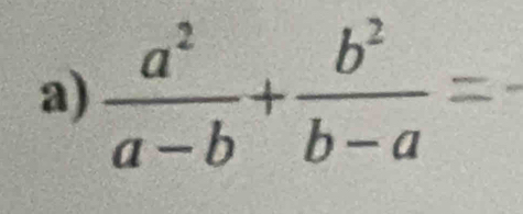  a^2/a-b + b^2/b-a =