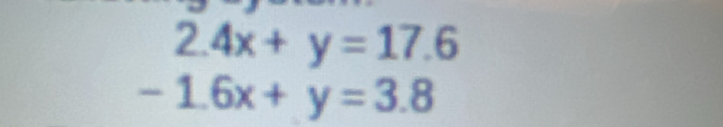 2.4x+y=17.6
-1.6x+y=3.8