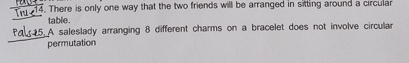 There is only one way that the two friends will be arranged in sitting around a circular 
table. 
5. A saleslady arranging 8 different charms on a bracelet does not involve circular 
permutation