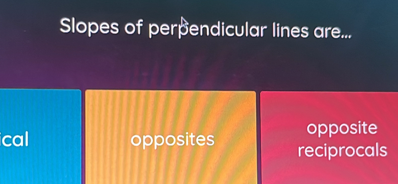 Slopes of perpendicular lines are...
ical opposites
opposite
reciprocals