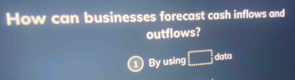 How can businesses forecast cash inflows and 
outflows? 
1 By using beginarrayr aneameassonsons2 data