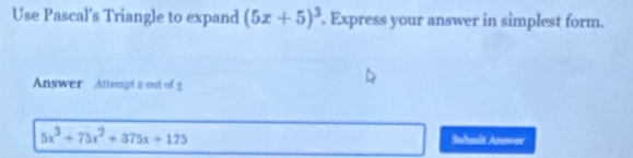 Use Pascal's Triangle to expand (5x+5)^3. Express your answer in simplest form. 
Answer Attempt s out of g
5x^3+75x^2+375x+125 Sabmnit Answer