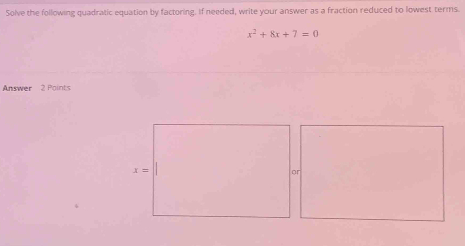 Solve the following quadratic equation by factoring. If needed, write your answer as a fraction reduced to lowest terms.
x^2+8x+7=0
Answer 2 Points