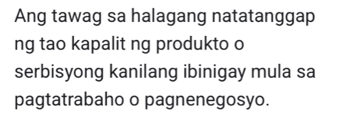 Ang tawag sa halagang natatanggap 
ng tao kapalit ng produkto o 
serbisyong kanilang ibinigay mula sa 
pagtatrabaho o pagnenegosyo.