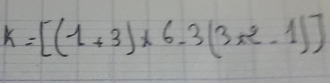 k=[(1+3)* 6-3(3x^2-1)]