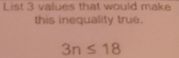 List 3 values that would make 
this inequality true.
3n≤ 18