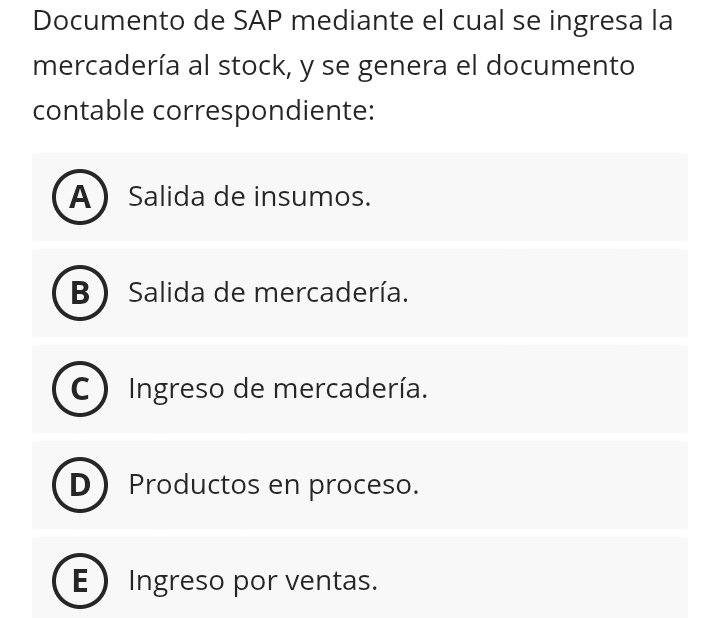 Documento de SAP mediante el cual se ingresa la
mercadería al stock, y se genera el documento
contable correspondiente:
A Salida de insumos.
B Salida de mercadería.
Ingreso de mercadería.
Productos en proceso.
E  Ingreso por ventas.