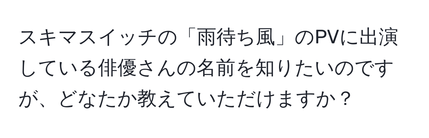 スキマスイッチの「雨待ち風」のPVに出演している俳優さんの名前を知りたいのですが、どなたか教えていただけますか？