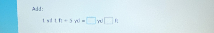 Add:
1 yd 1ft+5yd=□ yd □ ft