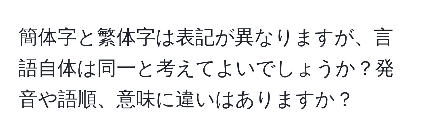 簡体字と繁体字は表記が異なりますが、言語自体は同一と考えてよいでしょうか？発音や語順、意味に違いはありますか？