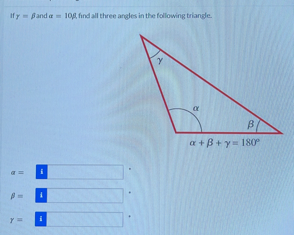 If gamma =beta and alpha =10beta , find all three angles in the following triangle.
alpha = i
beta = i
r= i
。