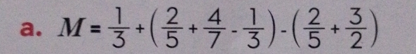 M= 1/3 +( 2/5 + 4/7 - 1/3 )-( 2/5 + 3/2 )