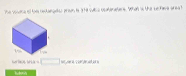 The volume of this rectangular prism is 378 cubic centimeters. What is the surface area? 
surface área = meters 
Subenit