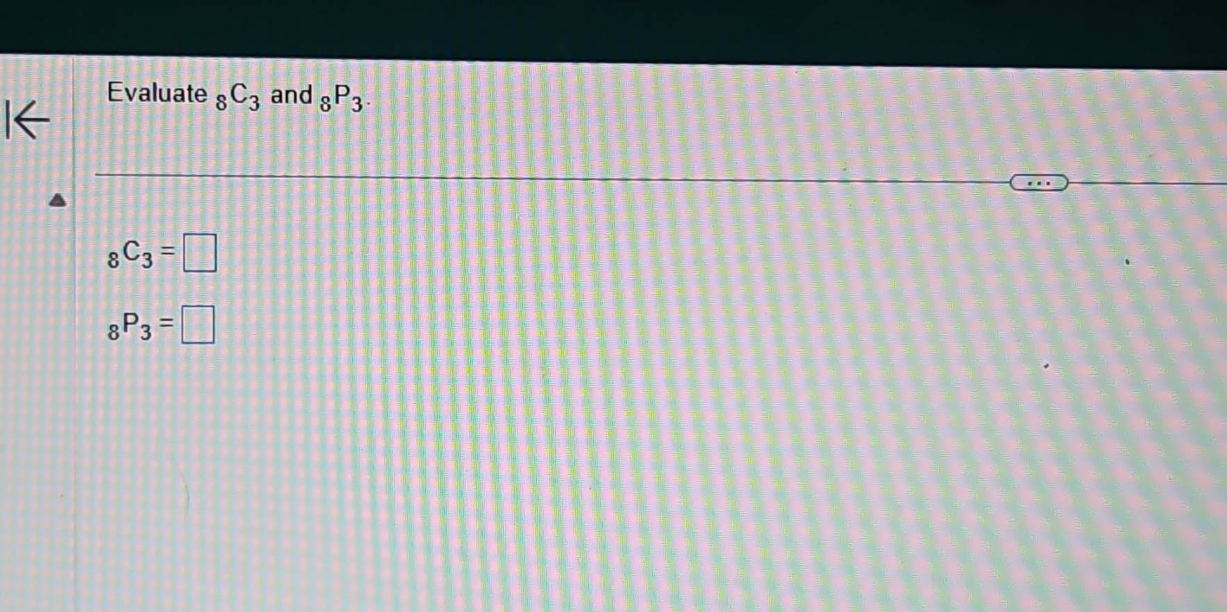 Evaluate _8C_3 and _8P_3.
_8C_3=□
_8P_3=□