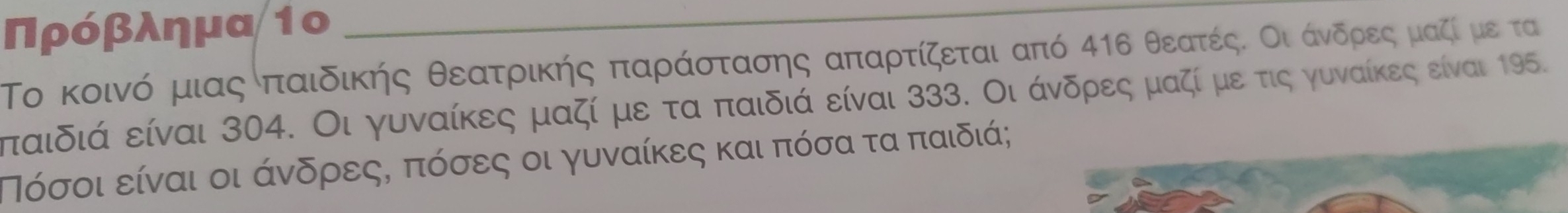 Πρόβλημα 1ο_ 
Το κοινό μιας παιδικής θεατρικής παράίαστασης απαρτίζεται από 416 θεατέςΚ Οιδάνδρεοςαομαζί με τα 
παιδιά είναι 304. Οι γυναίκες μαζί με τα παιδιά είναι 333. Οι άνδρες μαζί με τις γυναίκες είναι 195. 
Πόσοι είναι οι άνδρεςη πόσες οι γυναίκες και πόσα τα παιδιά;