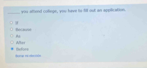 you attend college, you have to fill out an application.
If
Because
As
After
Before
Borrar mi elección