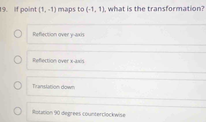 If point (1,-1) maps to (-1,1) , what is the transformation?
Reflection over y-axis
Reflection over x-axis
Translation down
Rotation 90 degrees counterclockwise