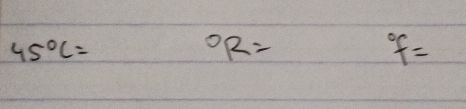 45°C=
^circ R=
^circ f=