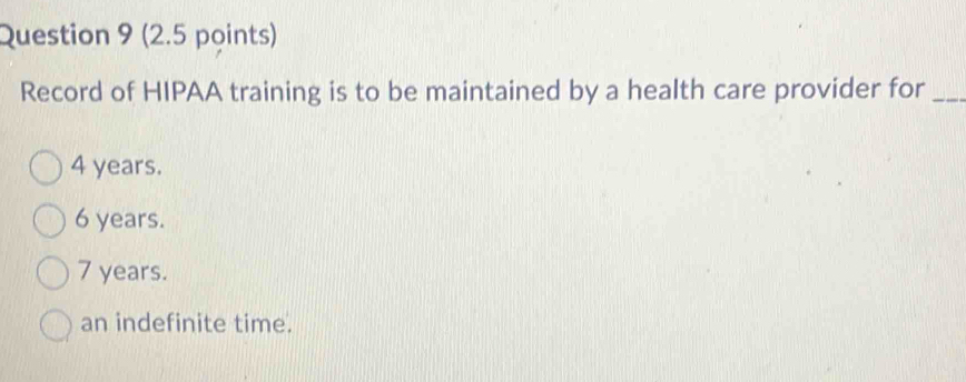 Record of HIPAA training is to be maintained by a health care provider for_
4 years.
6 years.
7 years.
an indefinite time.