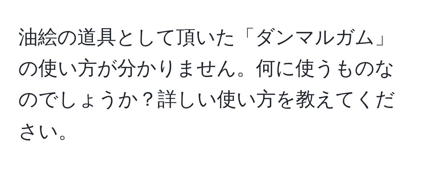 油絵の道具として頂いた「ダンマルガム」の使い方が分かりません。何に使うものなのでしょうか？詳しい使い方を教えてください。