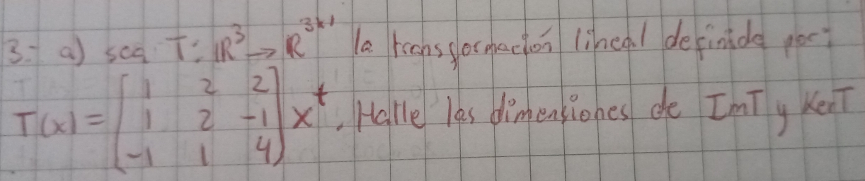 seq t? IR^3to R^(3* 1) a rconssocmachon lihea. / deinide yoc?
T(x)=beginpmatrix 1&2&2 1&2&-1 -1&1&4endpmatrix x^t Halle less dimensiones de ImTy Ken